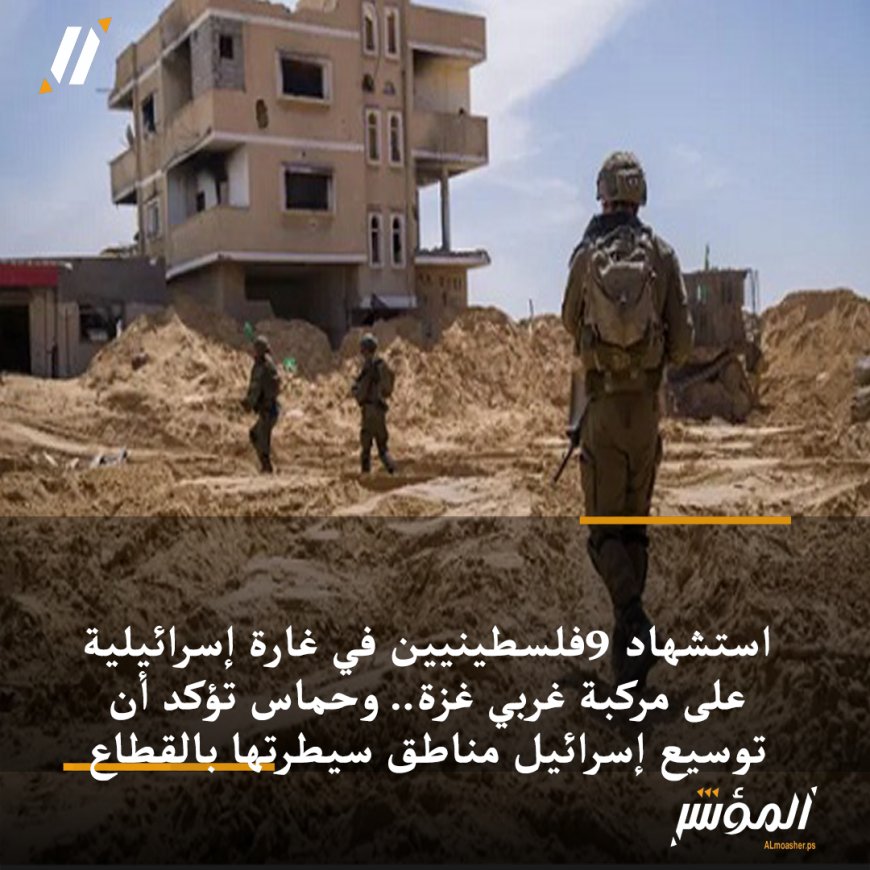 استشهاد 9فلسطينيين في غارة إسرائيلية على مركبة غربي غزة.. وحماس تؤكد أن توسيع إسرائيل مناطق سيطرتها بالقطاع “خرق فاضح” لاتفاق وقف النار وتطالب بالتصدي لها