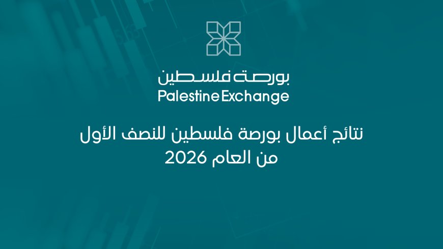 نتائج أعمال بورصة فلسطين للنصف الأول من العام 2026